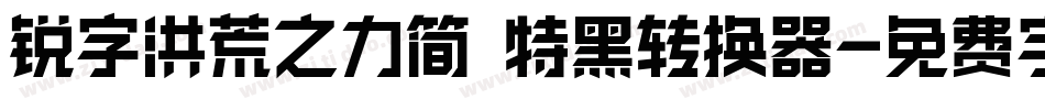 锐字洪荒之力简 特黑转换器字体转换
